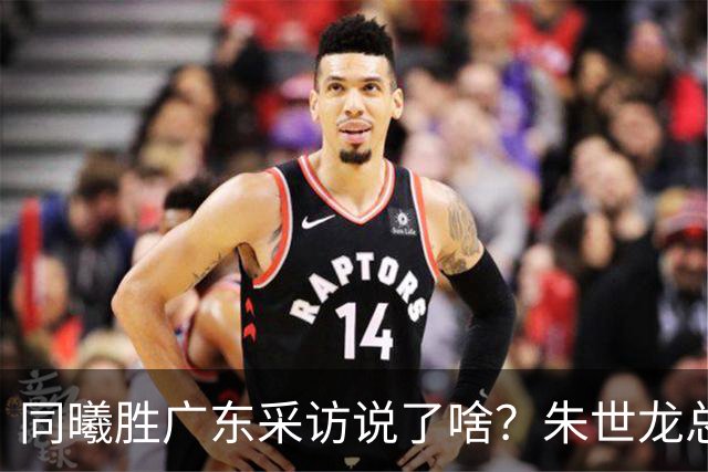 同曦胜广东采访说了啥？朱世龙总结最后阶段问题，摩尔直指季后赛