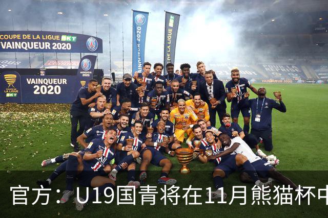 官方：U19国青将在11月熊猫杯中对阵韩国、越南、塔吉克斯坦