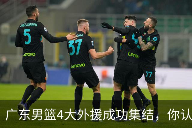 广东男篮4大外援成功集结，你认为新赛季的他们能否重回争冠行列？