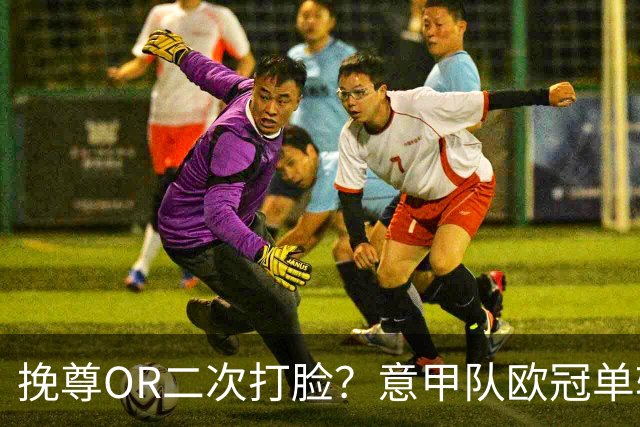 挽尊OR二次打脸？意甲队欧冠单轮全灭 欧联欧会全胜