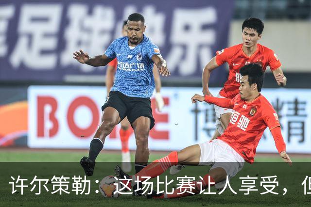 许尔策勒：这场比赛让人享受，但我们仍有提升空间