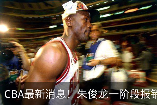 CBA最新消息！朱俊龙一阶段报销，辽宁两将出国打球，广东旧将回归首秀16+6